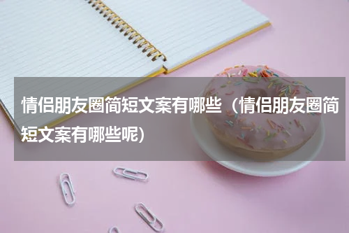 情侣朋友圈简短文案有哪些（情侣朋友圈简短文案有哪些呢）