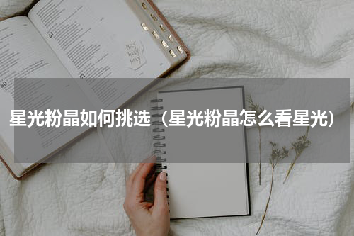 星光粉晶如何挑选（星光粉晶怎么看星光）