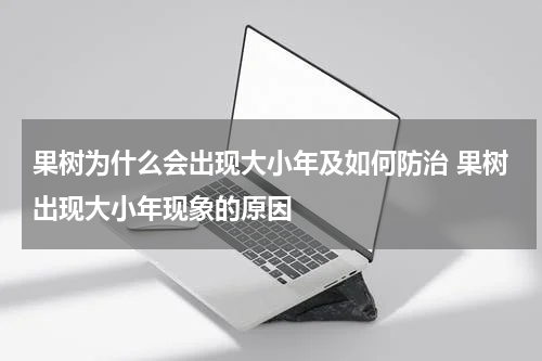果树为什么会出现大小年及如何防治 果树出现大小年现象的原因