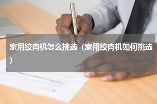 家用绞肉机怎么挑选(家用绞肉机如何挑选)