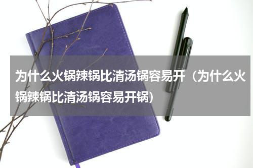 为什么火锅辣锅比清汤锅容易开(为什么火锅辣锅比清汤锅容易开锅)