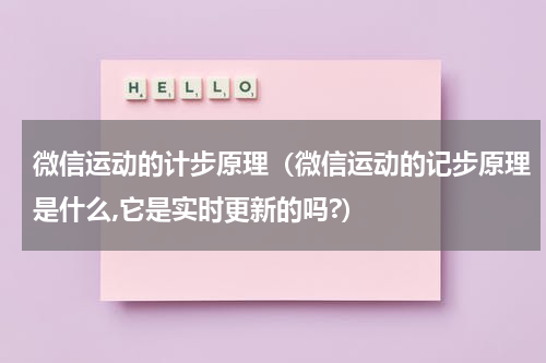 微信运动的计步原理（微信运动的记步原理是什么,它是实时更新的吗?）