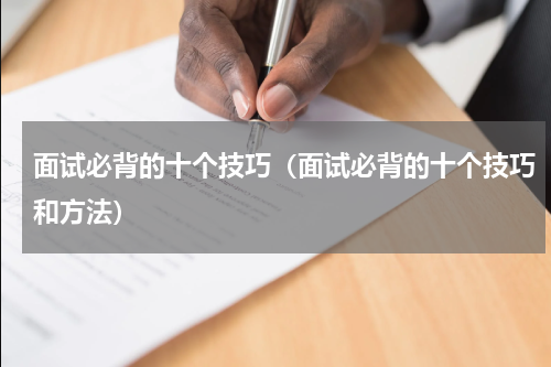 面试必背的十个技巧(面试必背的十个技巧和方法)