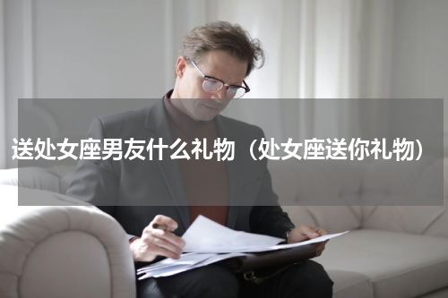 送处女座男友什么礼物（处女座送你礼物）