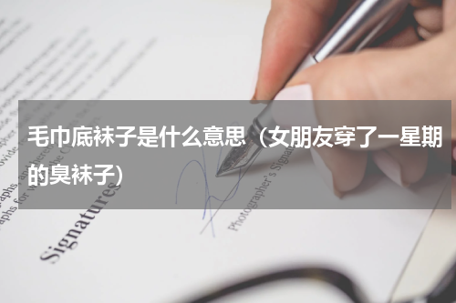 毛巾底袜子是什么意思(女朋友穿了一星期的臭袜子)