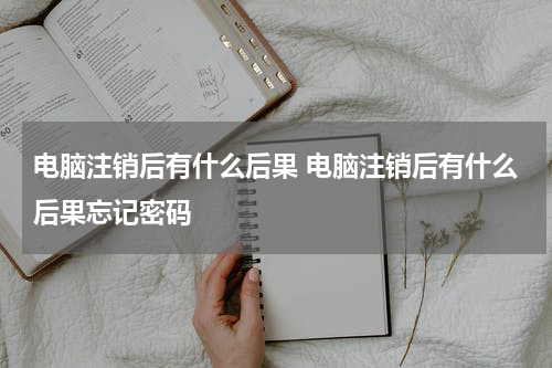 电脑注销后有什么后果 电脑注销后有什么后果忘记密码