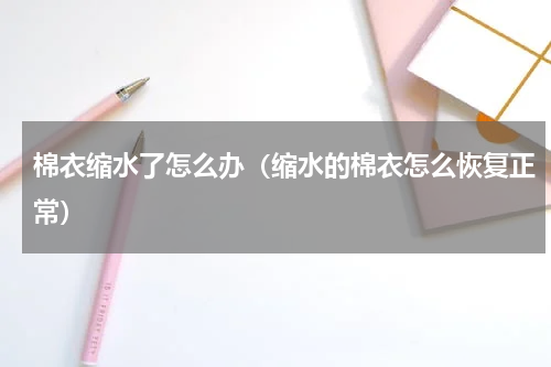 棉衣缩水了怎么办（缩水的棉衣怎么恢复正常）