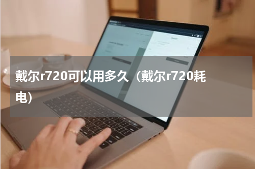 戴尔r720可以用多久（戴尔r720耗电）