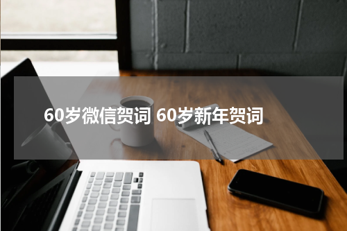 60岁微信贺词 60岁新年贺词