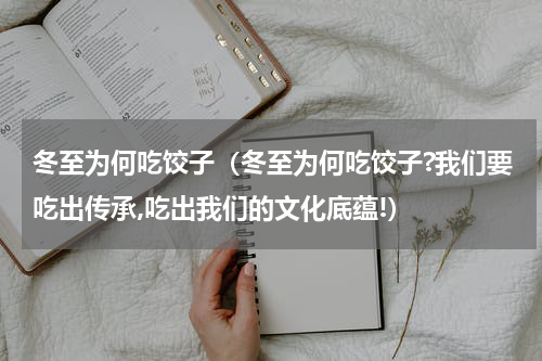 冬至为何吃饺子（冬至为何吃饺子?我们要吃出传承,吃出我们的文化底蕴!）