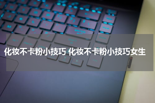 化妆不卡粉小技巧 化妆不卡粉小技巧女生