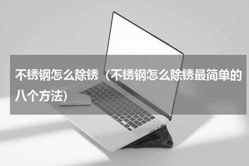 不锈钢怎么除锈(不锈钢怎么除锈最简单的八个方法)