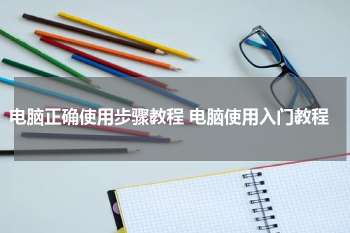 电脑正确使用步骤教程 电脑使用入门教程