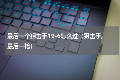 最后一个狙击手19-6怎么过(狙击手,最后一枪)