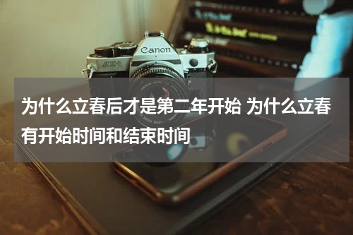 为什么立春后才是第二年开始 为什么立春有开始时间和结束时间