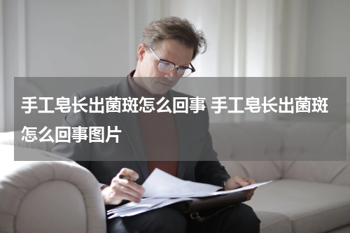 手工皂长出菌斑怎么回事 手工皂长出菌斑怎么回事图片
