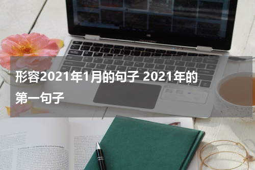 形容2021年1月的句子 2021年的第一句子