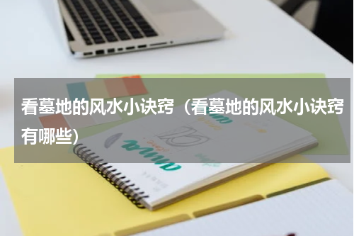 看墓地的风水小诀窍(看墓地的风水小诀窍有哪些)