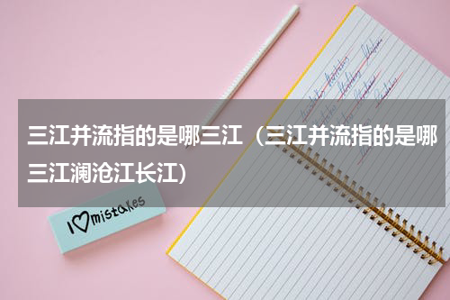 三江并流指的是哪三江（三江并流指的是哪三江澜沧江长江）