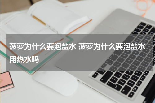菠萝为什么要泡盐水 菠萝为什么要泡盐水用热水吗