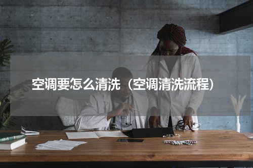 空调要怎么清洗(空调清洗流程)