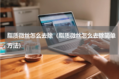脂质微丝怎么去除(脂质微丝怎么去除简单方法)