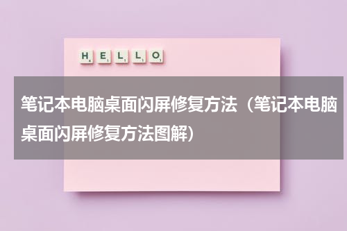 笔记本电脑桌面闪屏修复方法（笔记本电脑桌面闪屏修复方法图解）