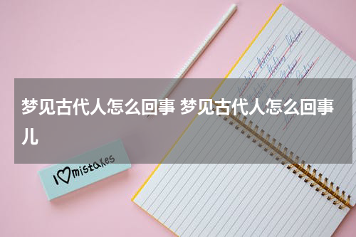 梦见古代人怎么回事 梦见古代人怎么回事儿