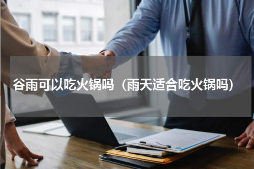 谷雨可以吃火锅吗(雨天适合吃火锅吗)