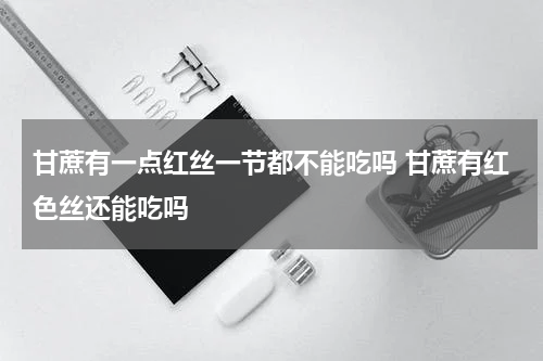 甘蔗有一点红丝一节都不能吃吗 甘蔗有红色丝还能吃吗