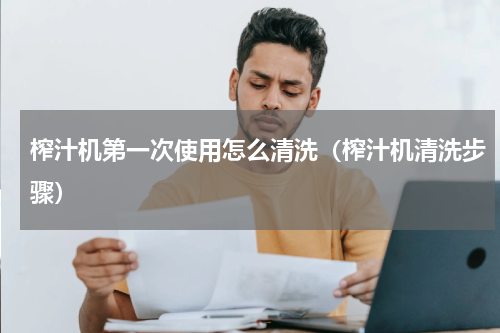 榨汁机第一次使用怎么清洗（榨汁机清洗步骤）