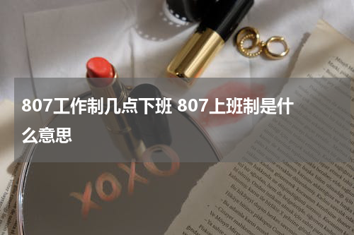 807工作制几点下班 807上班制是什么意思