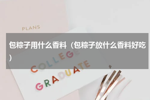 包粽子用什么香料（包粽子放什么香料好吃）