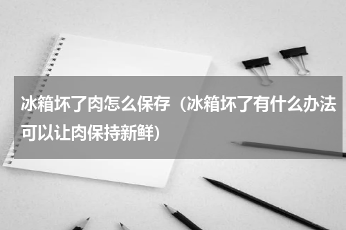 冰箱坏了肉怎么保存(冰箱坏了有什么办法可以让肉保持新鲜)