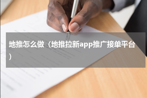 地推怎么做（地推拉新app推广接单平台）