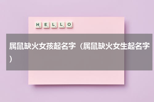 属鼠缺火女孩起名字(属鼠缺火女生起名字)
