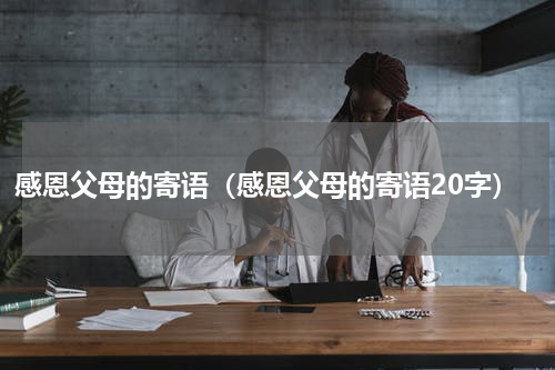 感恩父母的寄语(感恩父母的寄语20字)