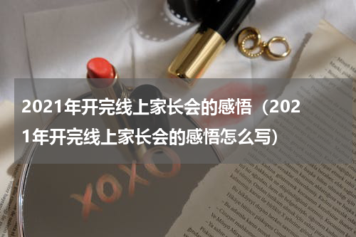 2021年开完线上家长会的感悟(2021年开完线上家长会的感悟怎么写)