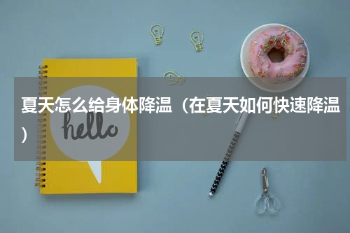 夏天怎么给身体降温（在夏天如何快速降温）