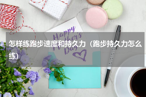 怎样练跑步速度和持久力（跑步持久力怎么练）