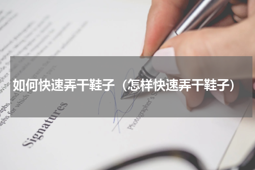 如何快速弄干鞋子（怎样快速弄干鞋子）