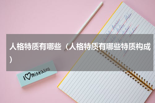 人格特质有哪些（人格特质有哪些特质构成）