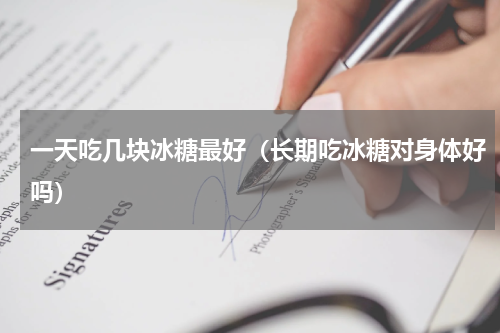 一天吃几块冰糖最好（长期吃冰糖对身体好吗）