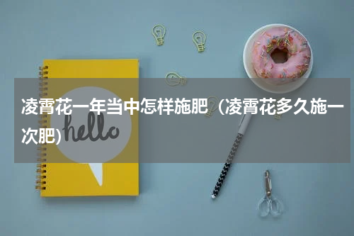 凌霄花一年当中怎样施肥（凌霄花多久施一次肥）