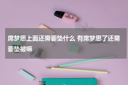 席梦思上面还需要垫什么 有席梦思了还需要垫被嘛