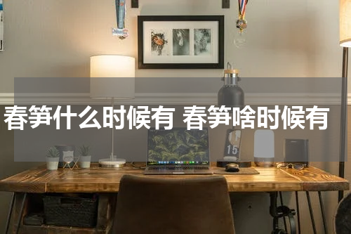 春笋什么时候有 春笋啥时候有