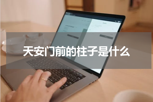 天安门前的柱子是什么