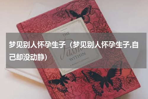 梦见别人怀孕生子（梦见别人怀孕生子,自己却没动静）