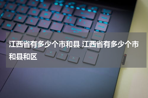 江西省有多少个市和县 江西省有多少个市和县和区