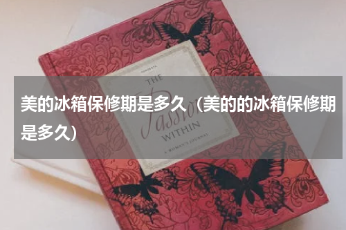 美的冰箱保修期是多久(美的的冰箱保修期是多久)